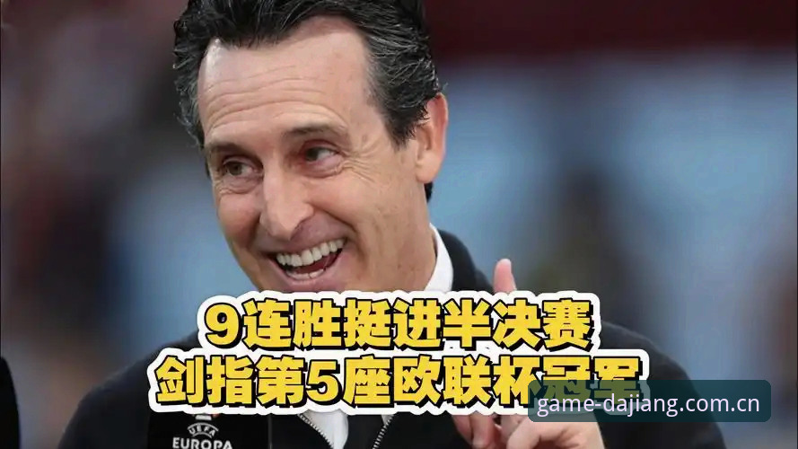 欧联杯之王埃梅里如何再写传奇？大江体育用户亲历维拉夺冠夜